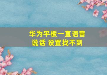 华为平板一直语音说话 设置找不到